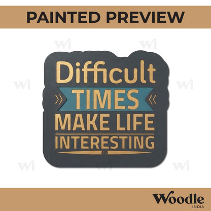 Difficult Times Make Life Interesting Pre Marked Base MDF Design 1
