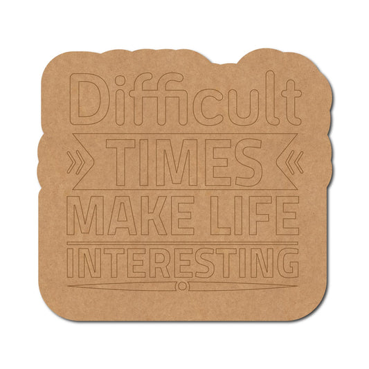 Difficult Times Make Life Interesting Pre Marked Base MDF Design 1