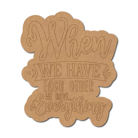 When We Have Each Other We Have Everything Quote Pre Marked MDF Design 1